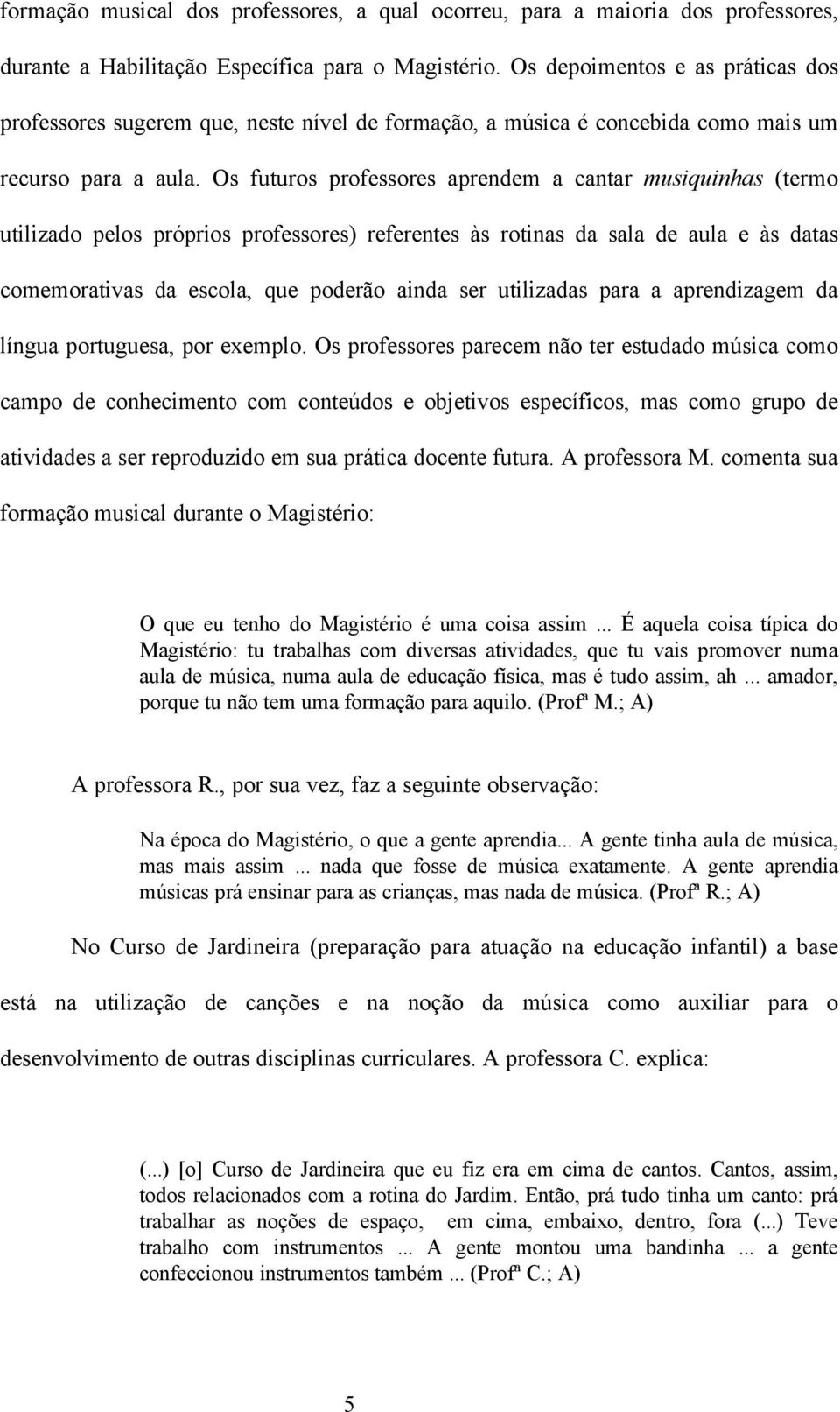 Os futuros professores aprendem a cantar musiquinhas (termo utilizado pelos próprios professores) referentes às rotinas da sala de aula e às datas comemorativas da escola, que poderão ainda ser