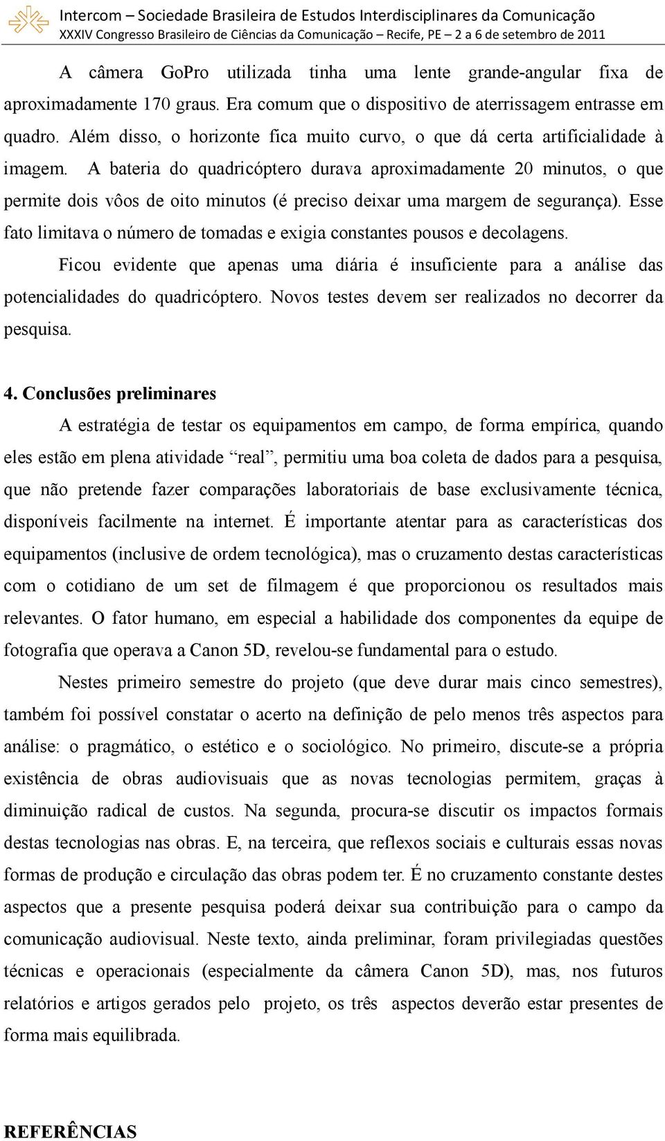 A bateria do quadricóptero durava aproximadamente 20 minutos, o que permite dois vôos de oito minutos (é preciso deixar uma margem de segurança).