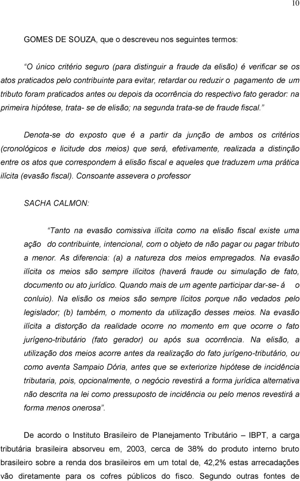 Denota-se do exposto que é a partir da junção de ambos os critérios (cronológicos e licitude dos meios) que será, efetivamente, realizada a distinção entre os atos que correspondem à elisão fiscal e