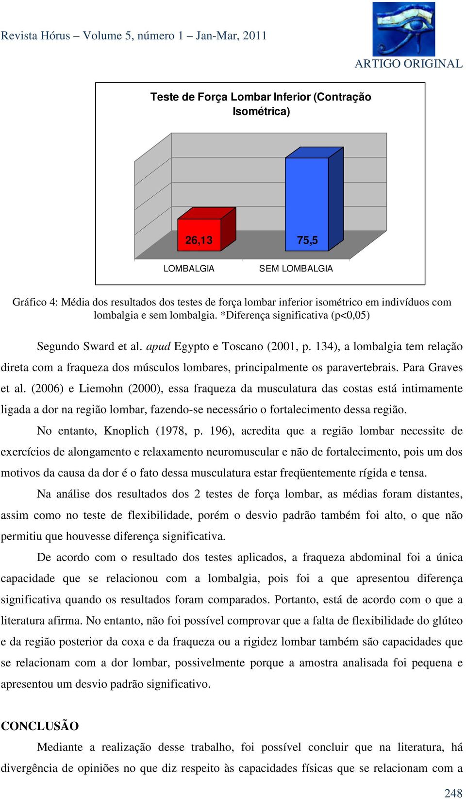 134), a lombalgia tem relação direta com a fraqueza dos músculos lombares, principalmente os paravertebrais. Para Graves et al.