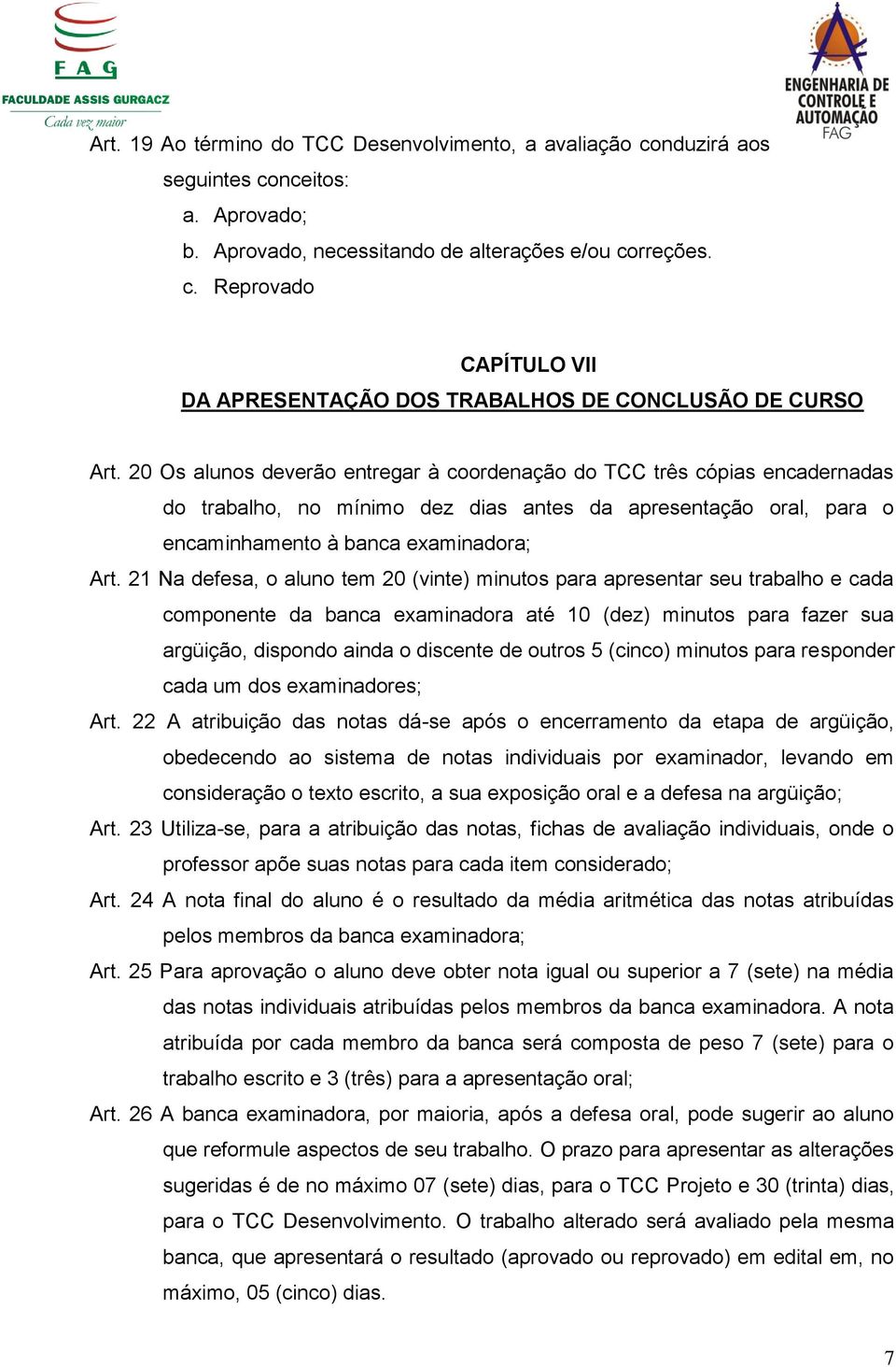 21 Na defesa, o aluno tem 20 (vinte) minutos para apresentar seu trabalho e cada componente da banca examinadora até 10 (dez) minutos para fazer sua argüição, dispondo ainda o discente de outros 5