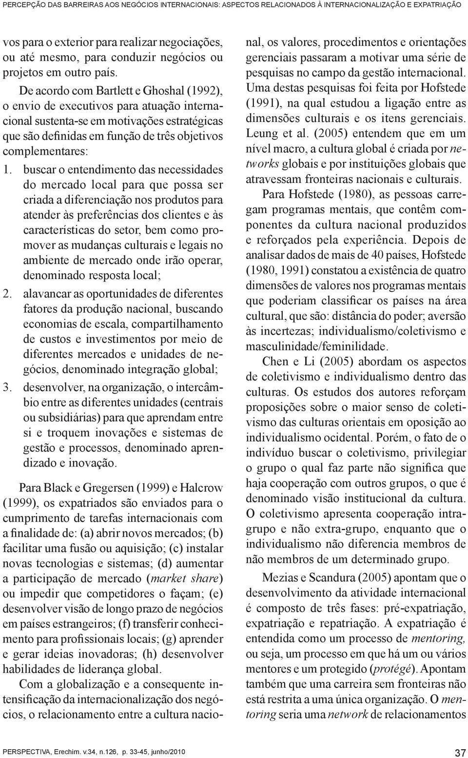 De acordo com Bartlett e Ghoshal (1992), o envio de executivos para atuação internacional sustenta-se em motivações estratégicas que são definidas em função de três objetivos complementares: 1.