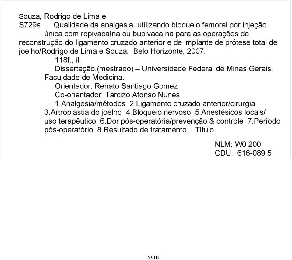 Faculdade de Medicina. Orientador: Renato Santiago Gomez Co-orientador: Tarcizo Afonso Nunes 1.Analgesia/métodos 2.Ligamento cruzado anterior/cirurgia 3.Artroplastia do joelho 4.