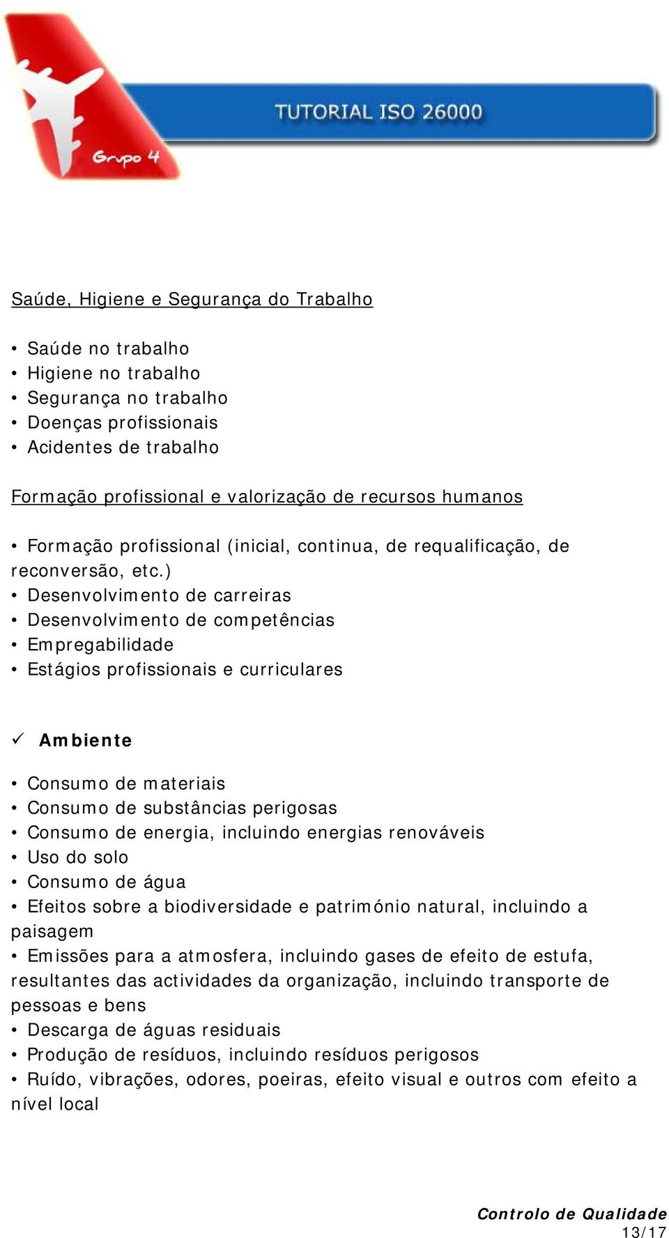 ) Desenvolvimento de carreiras Desenvolvimento de competências Empregabilidade Estágios profissionais e curriculares Ambiente Consumo de materiais Consumo de substâncias perigosas Consumo de energia,