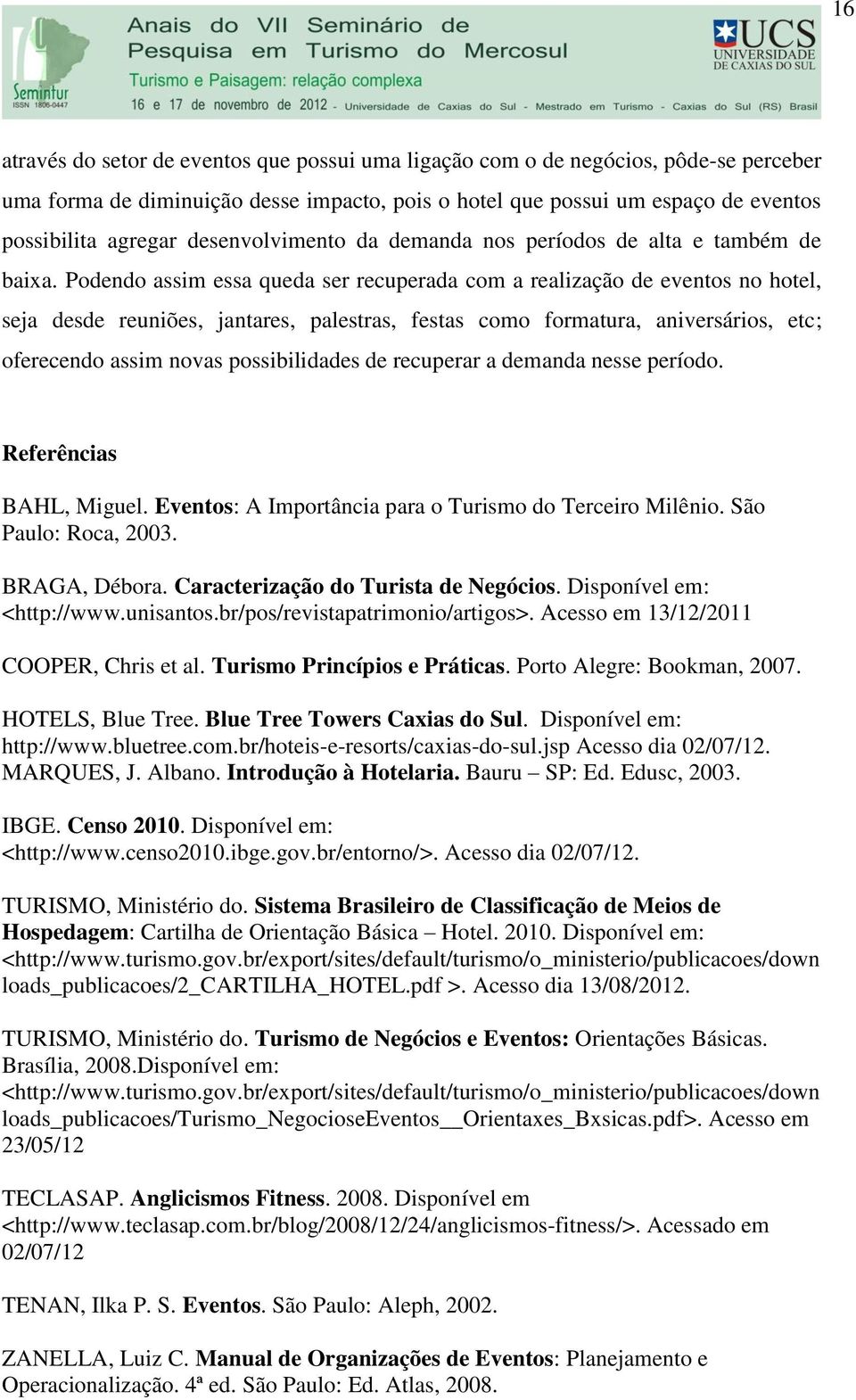 Podendo assim essa queda ser recuperada com a realização de eventos no hotel, seja desde reuniões, jantares, palestras, festas como formatura, aniversários, etc; oferecendo assim novas possibilidades