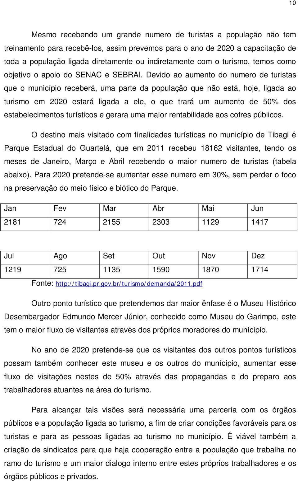 Devido ao aumento do numero de turistas que o município receberá, uma parte da população que não está, hoje, ligada ao turismo em 2020 estará ligada a ele, o que trará um aumento de 50% dos