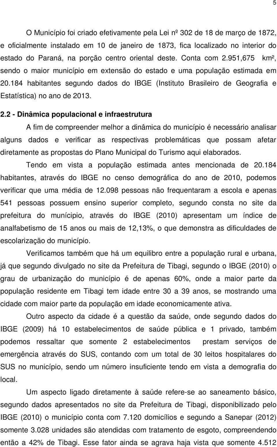 184 habitantes segundo dados do IBGE (Instituto Brasileiro de Geografia e Estatística) no ano de 20