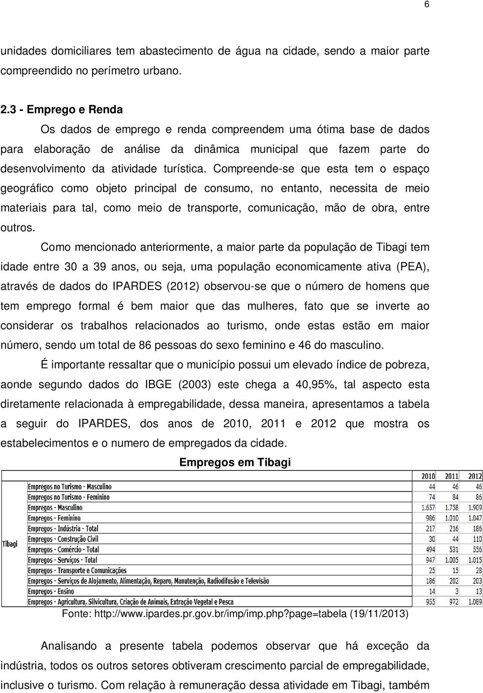 Compreende-se que esta tem o espaço geográfico como objeto principal de consumo, no entanto, necessita de meio materiais para tal, como meio de transporte, comunicação, mão de obra, entre outros.