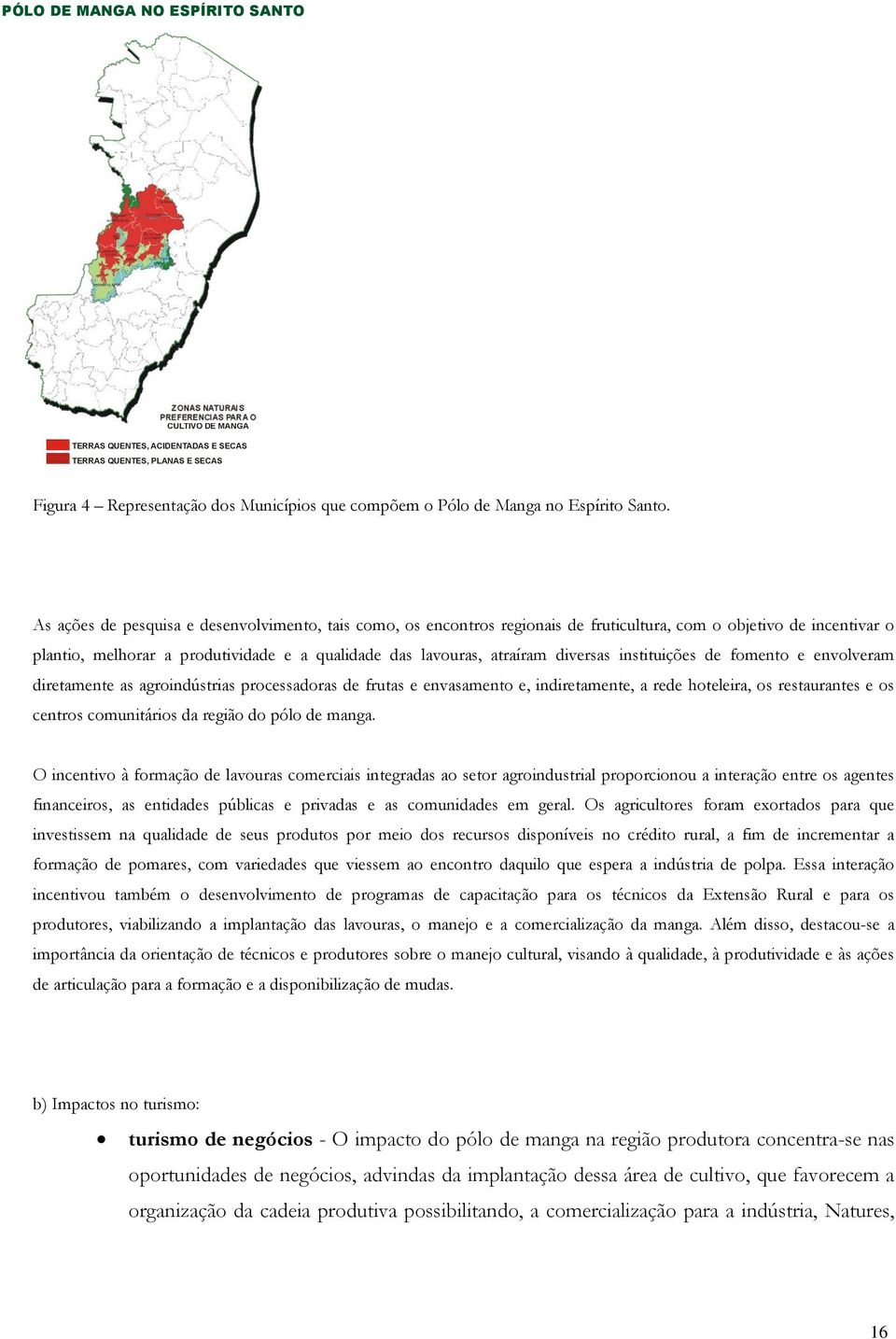 As ações de pesquisa e desenvolvimento, tais como, os encontros regionais de fruticultura, com o objetivo de incentivar o plantio, melhorar a produtividade e a qualidade das lavouras, atraíram