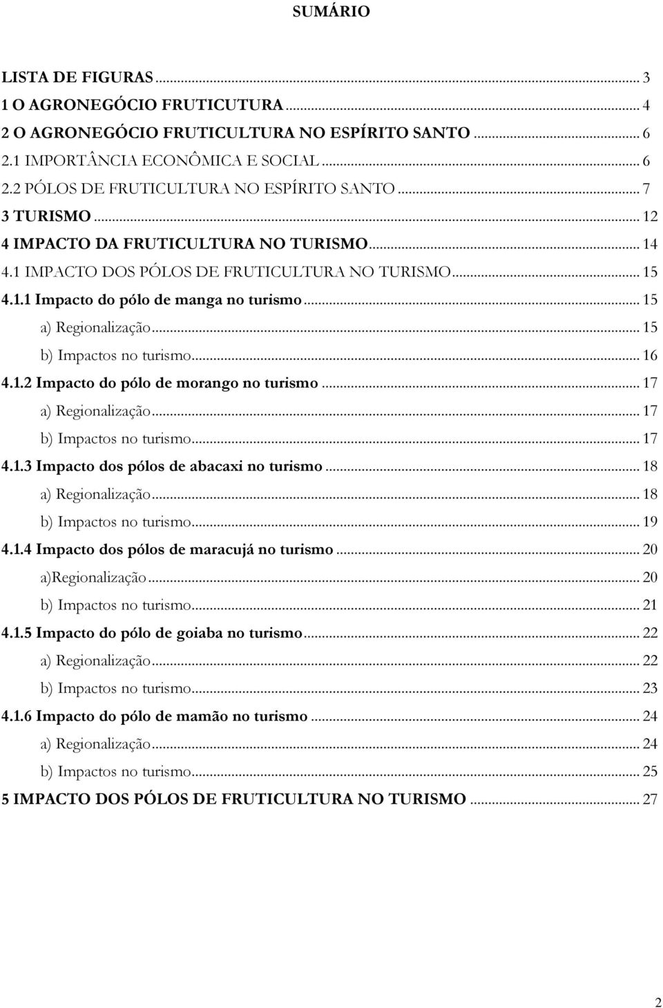 .. 15 b) Impactos no turismo... 16 4.1.2 Impacto do pólo de morango no turismo... 17 a) Regionalização... 17 b) Impactos no turismo... 17 4.1.3 Impacto dos pólos de abacaxi no turismo.