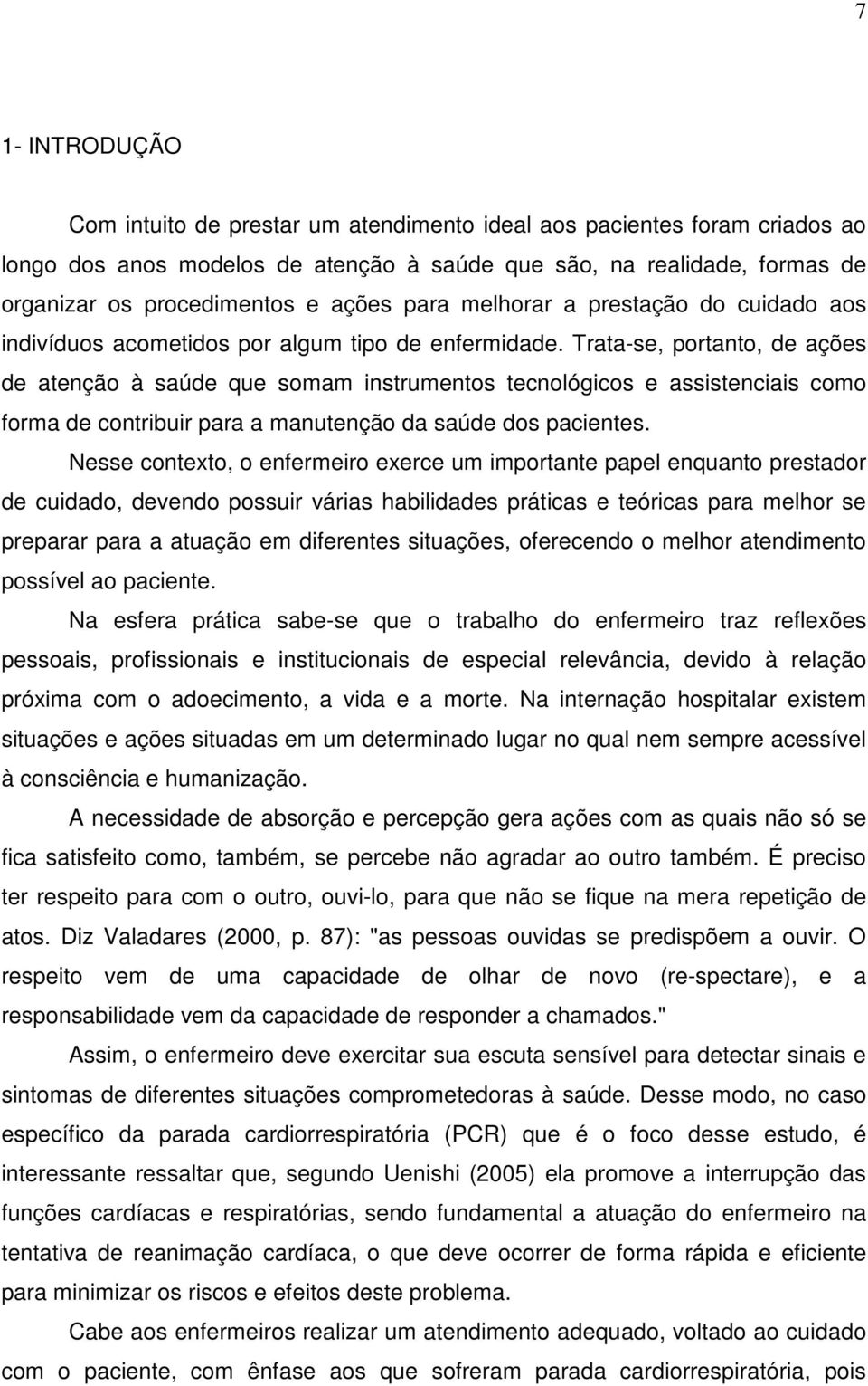 Trata-se, portanto, de ações de atenção à saúde que somam instrumentos tecnológicos e assistenciais como forma de contribuir para a manutenção da saúde dos pacientes.