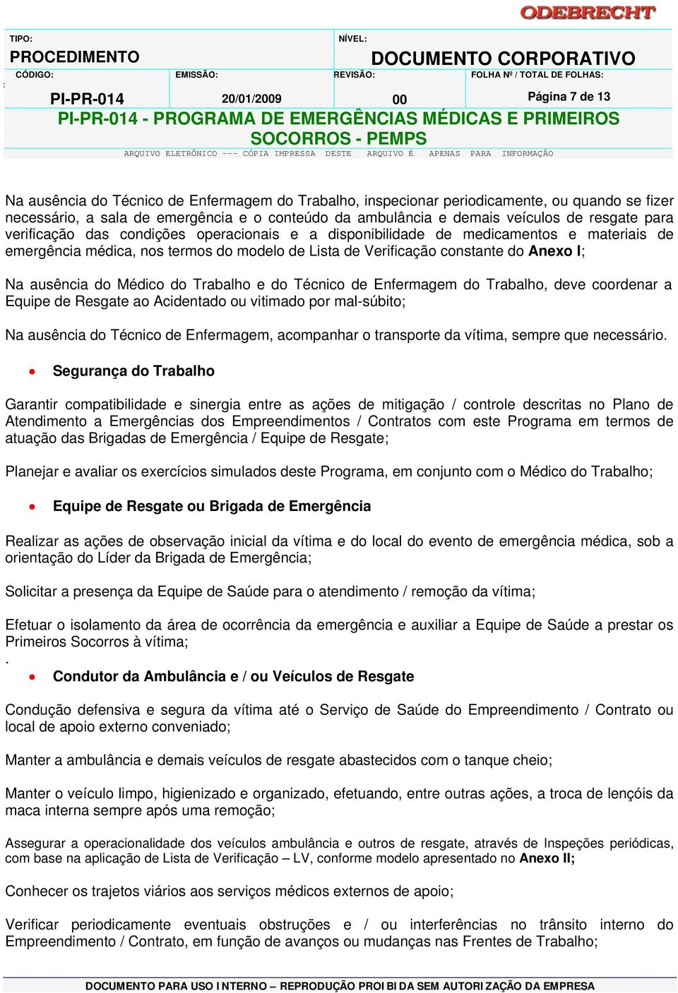 de Verificação constante do Anexo I; Na ausência do Médico do Trabalho e do Técnico de Enfermagem do Trabalho, deve coordenar a Equipe de Resgate ao Acidentado ou vitimado por mal-súbito; Na ausência