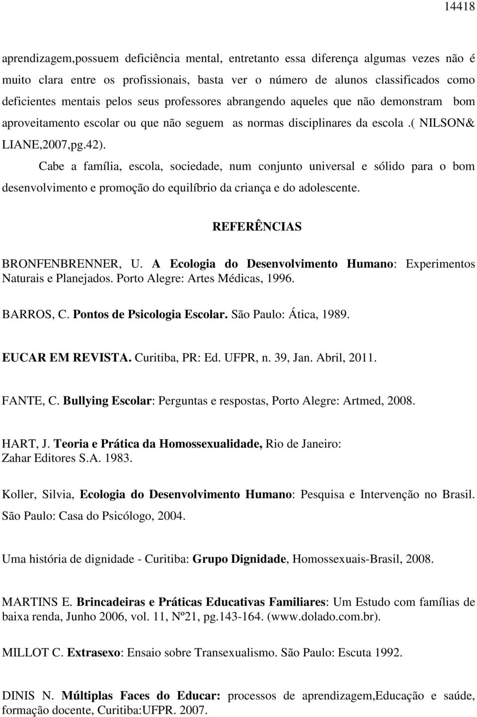 Cabe a família, escola, sociedade, num conjunto universal e sólido para o bom desenvolvimento e promoção do equilíbrio da criança e do adolescente. REFERÊNCIAS BRONFENBRENNER, U.