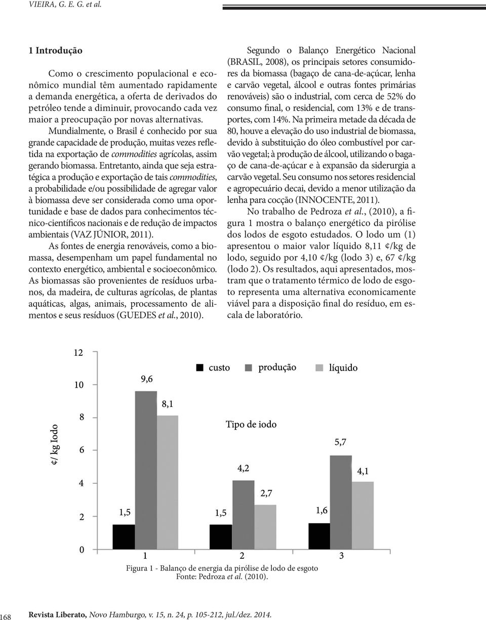 preocupação por novas alternativas. Mundialmente, o Brasil é conhecido por sua grande capacidade de produção, muitas vezes refletida na exportação de commodities agrícolas, assim gerando biomassa.