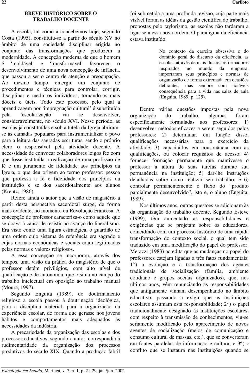 A concepção moderna de que o homem é moldável e transformável favoreceu o desenvolvimento de uma nova concepção de infância, que passou a ser o centro de atenção e preocupação.