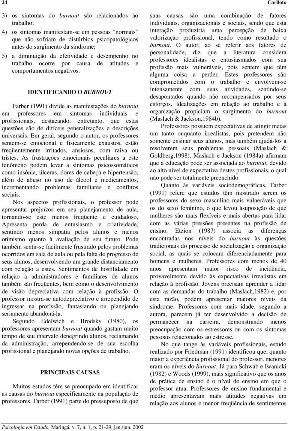 IDENTIFICANDO O BURNOUT Farber (1991) divide as manifestações do burnout em professores em sintomas individuais e profissionais, destacando, entretanto, que estas questões são de difíceis