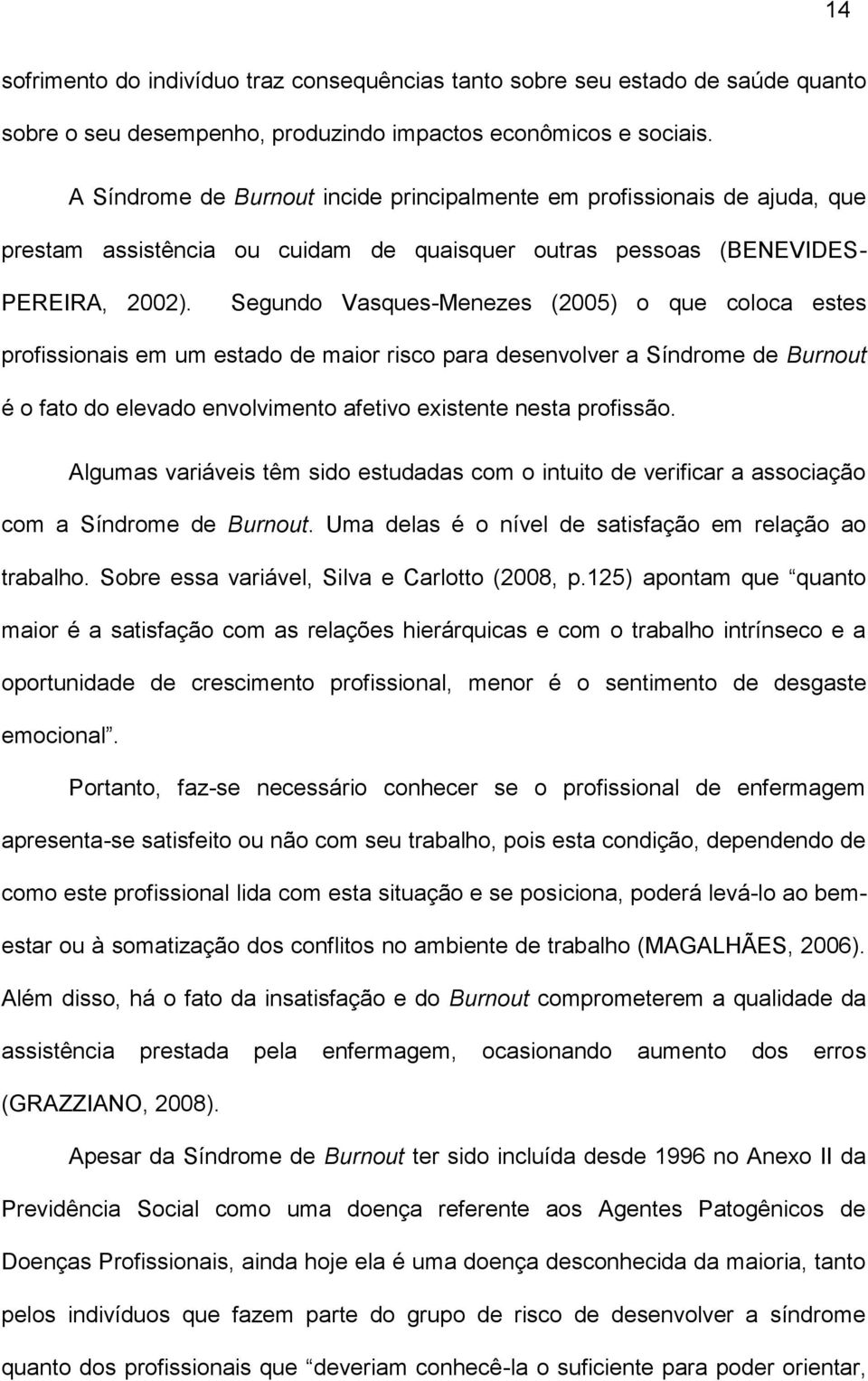 Segundo Vasques-Menezes (2005) o que coloca estes profissionais em um estado de maior risco para desenvolver a Síndrome de Burnout é o fato do elevado envolvimento afetivo existente nesta profissão.