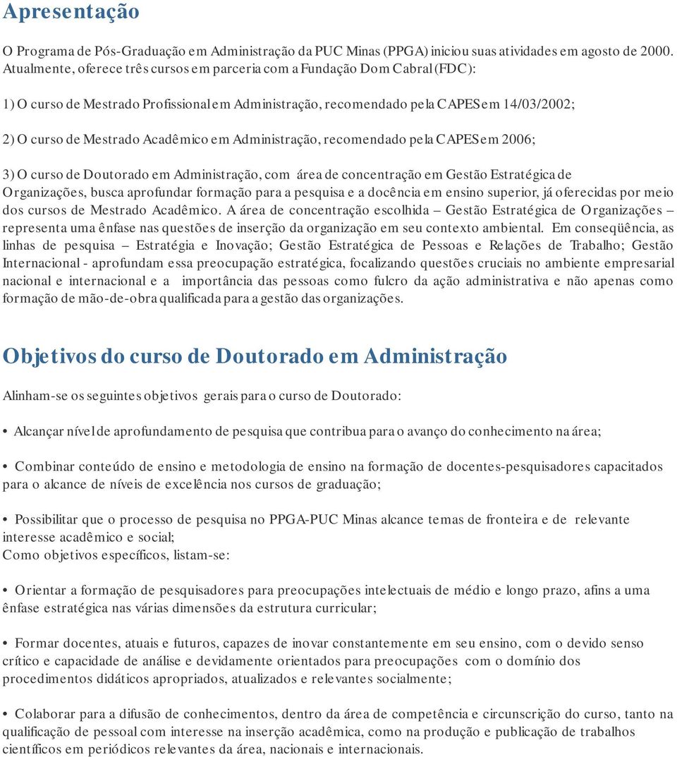 em Administração, recomendado pela CAPES em 2006; 3) O curso de Doutorado em Administração, com área de concentração em Gestão Estratégica de Organizações, busca aprofundar formação para a pesquisa e