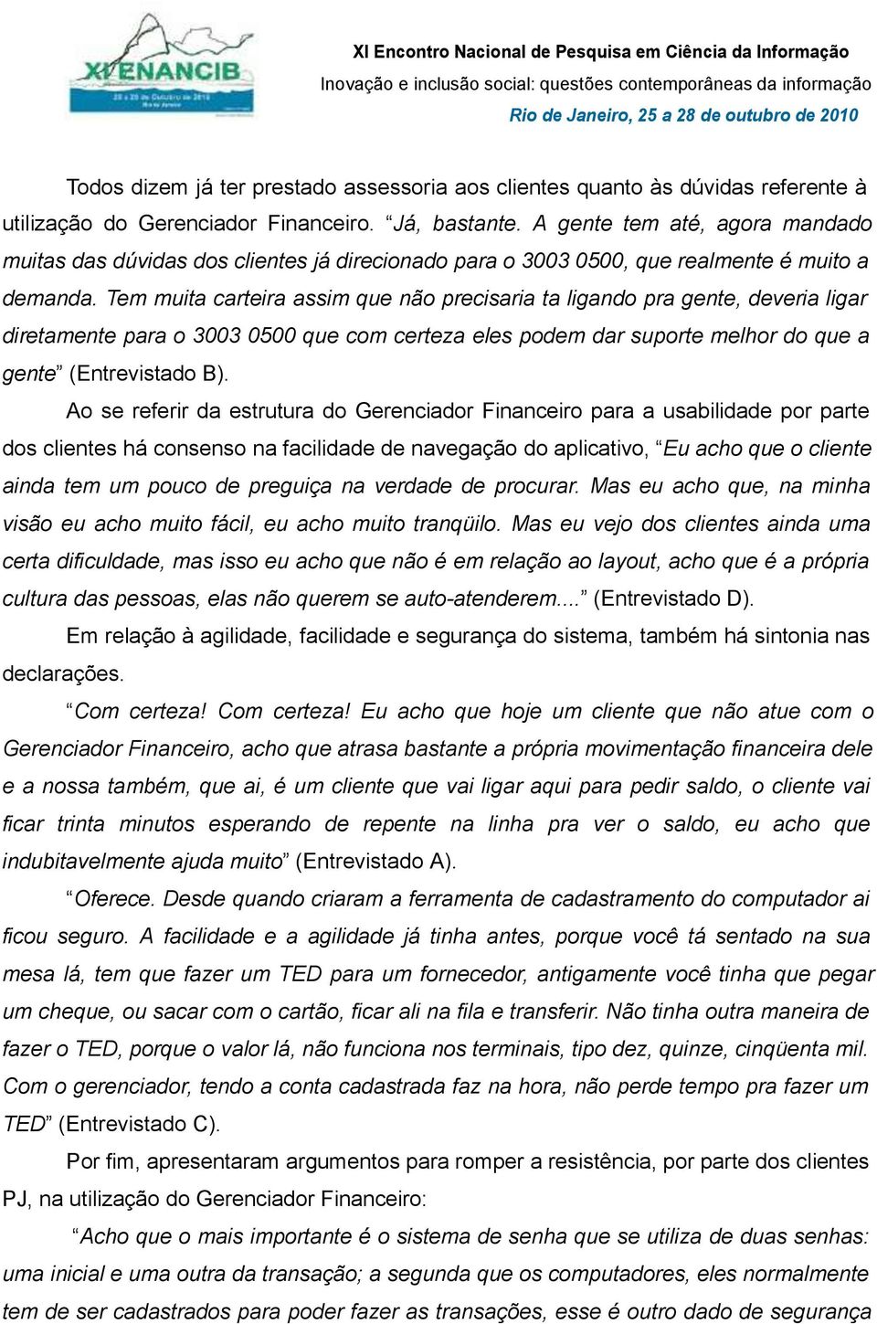 Tem muita carteira assim que não precisaria ta ligando pra gente, deveria ligar diretamente para o 3003 0500 que com certeza eles podem dar suporte melhor do que a gente (Entrevistado B).