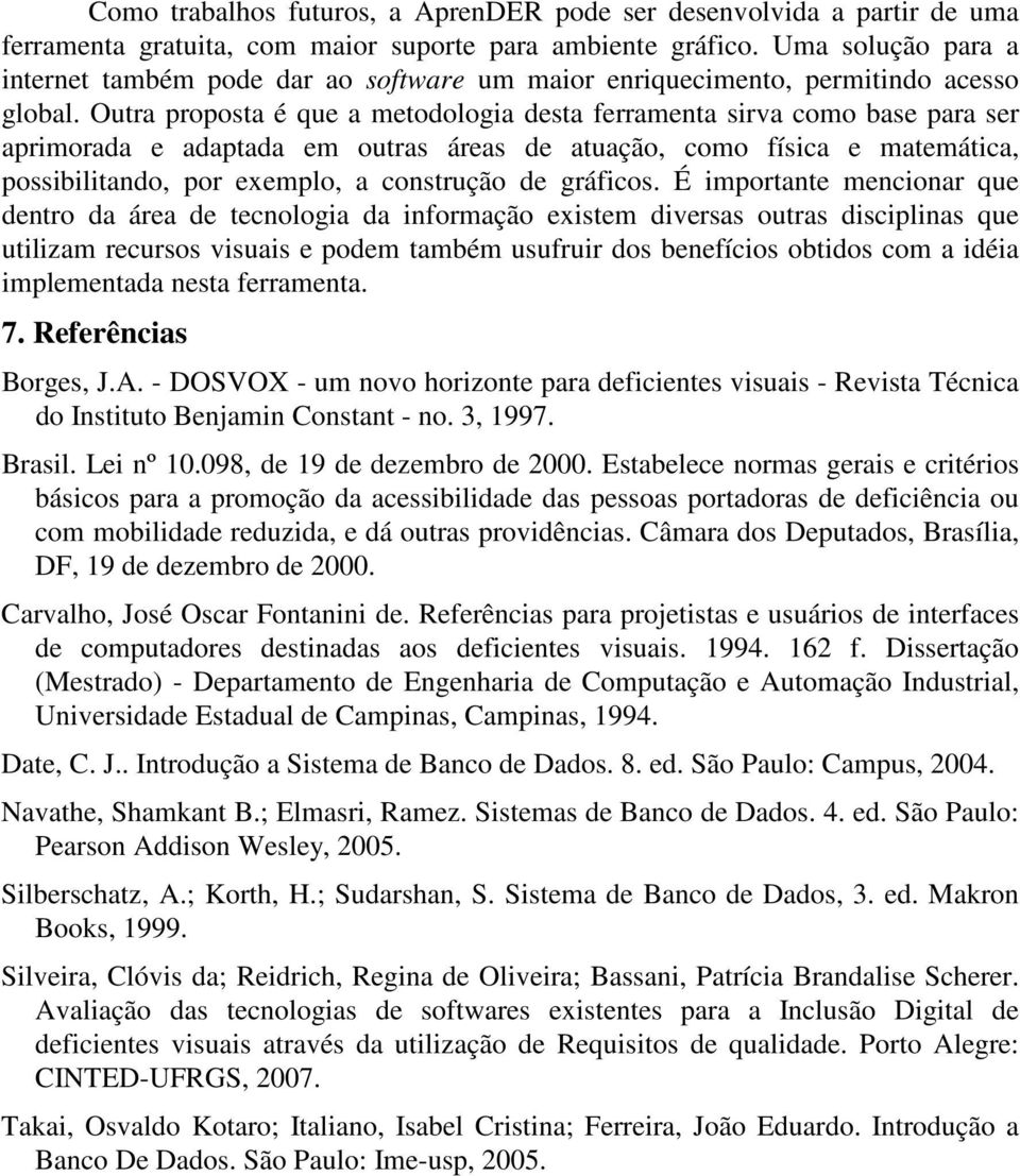 Outra proposta é que a metodologia desta ferramenta sirva como base para ser aprimorada e adaptada em outras áreas de atuação, como física e matemática, possibilitando, por exemplo, a construção de