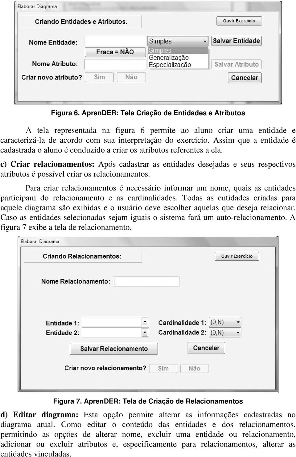 c) Criar relacionamentos: Após cadastrar as entidades desejadas e seus respectivos atributos é possível criar os relacionamentos.