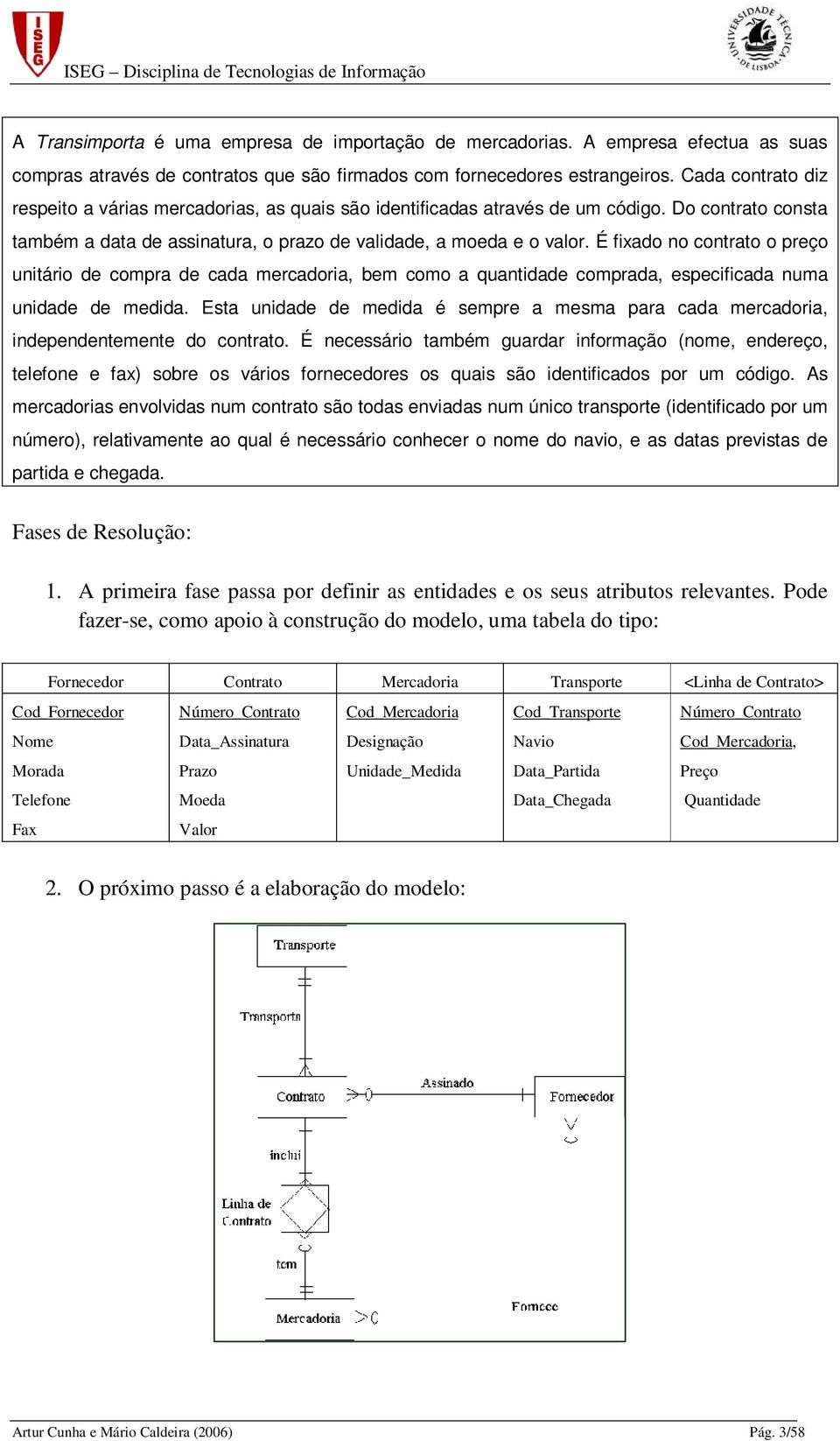 É fixado no contrato o preço unitário de compra de cada mercadoria, bem como a quantidade comprada, especificada numa unidade de medida.