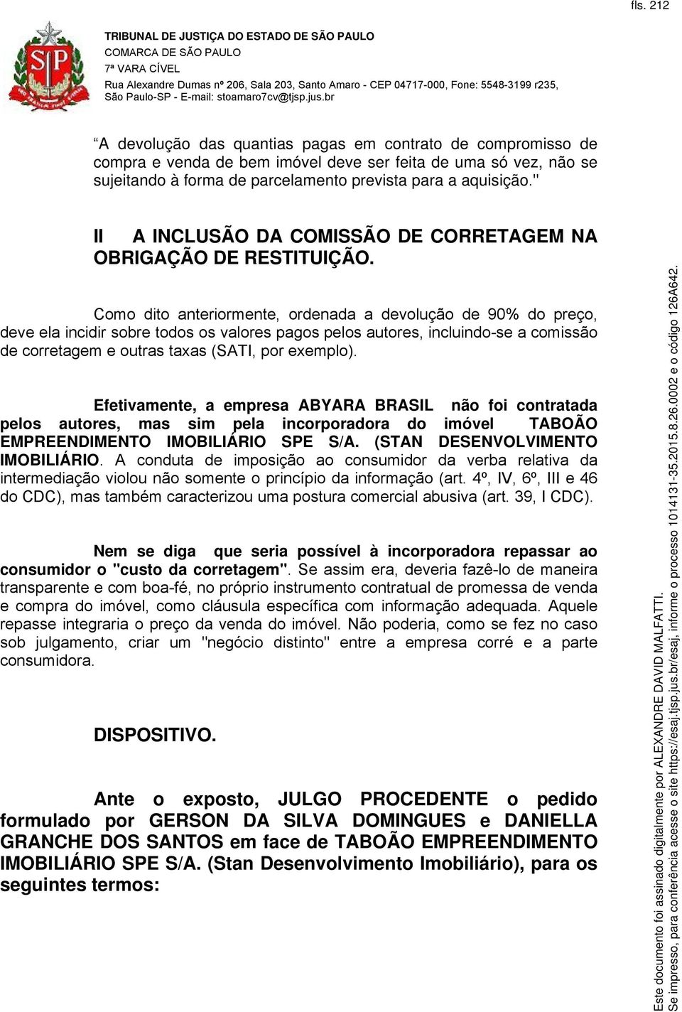 Como dito anteriormente, ordenada a devolução de 90% do preço, deve ela incidir sobre todos os valores pagos pelos autores, incluindo-se a comissão de corretagem e outras taxas (SATI, por exemplo).