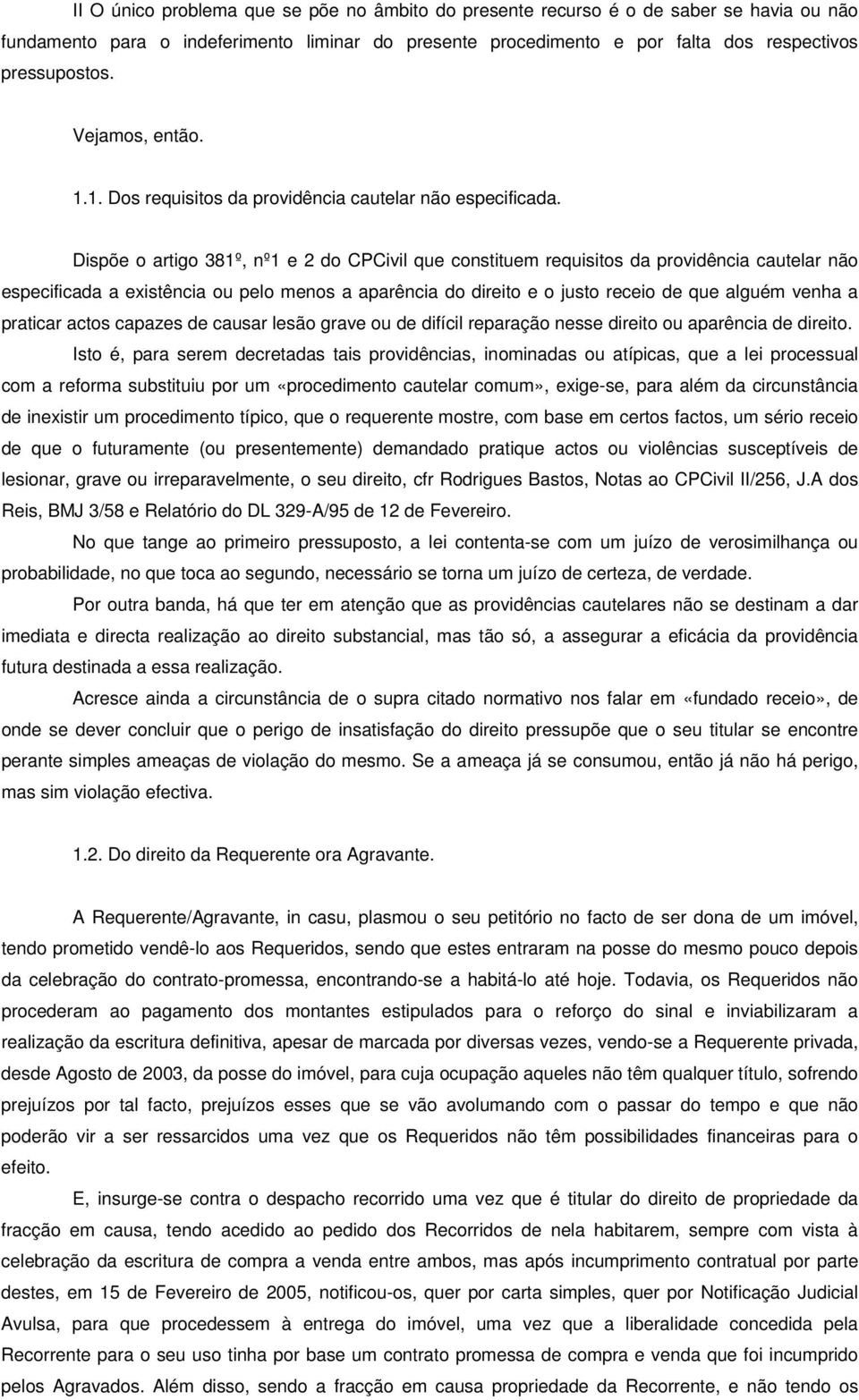 Dispõe o artigo 381º, nº1 e 2 do CPCivil que constituem requisitos da providência cautelar não especificada a existência ou pelo menos a aparência do direito e o justo receio de que alguém venha a