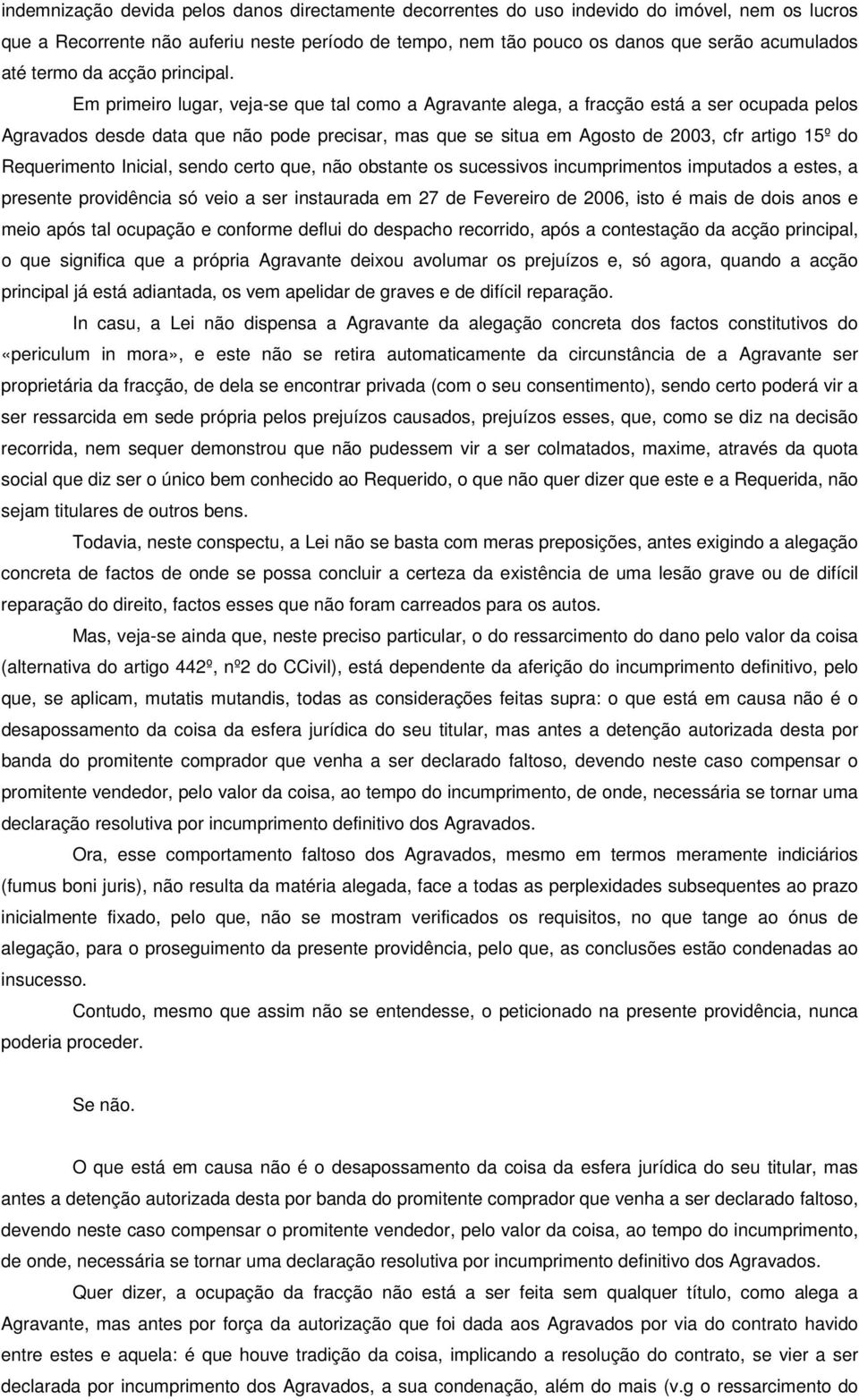 Em primeiro lugar, veja-se que tal como a Agravante alega, a fracção está a ser ocupada pelos Agravados desde data que não pode precisar, mas que se situa em Agosto de 2003, cfr artigo 15º do