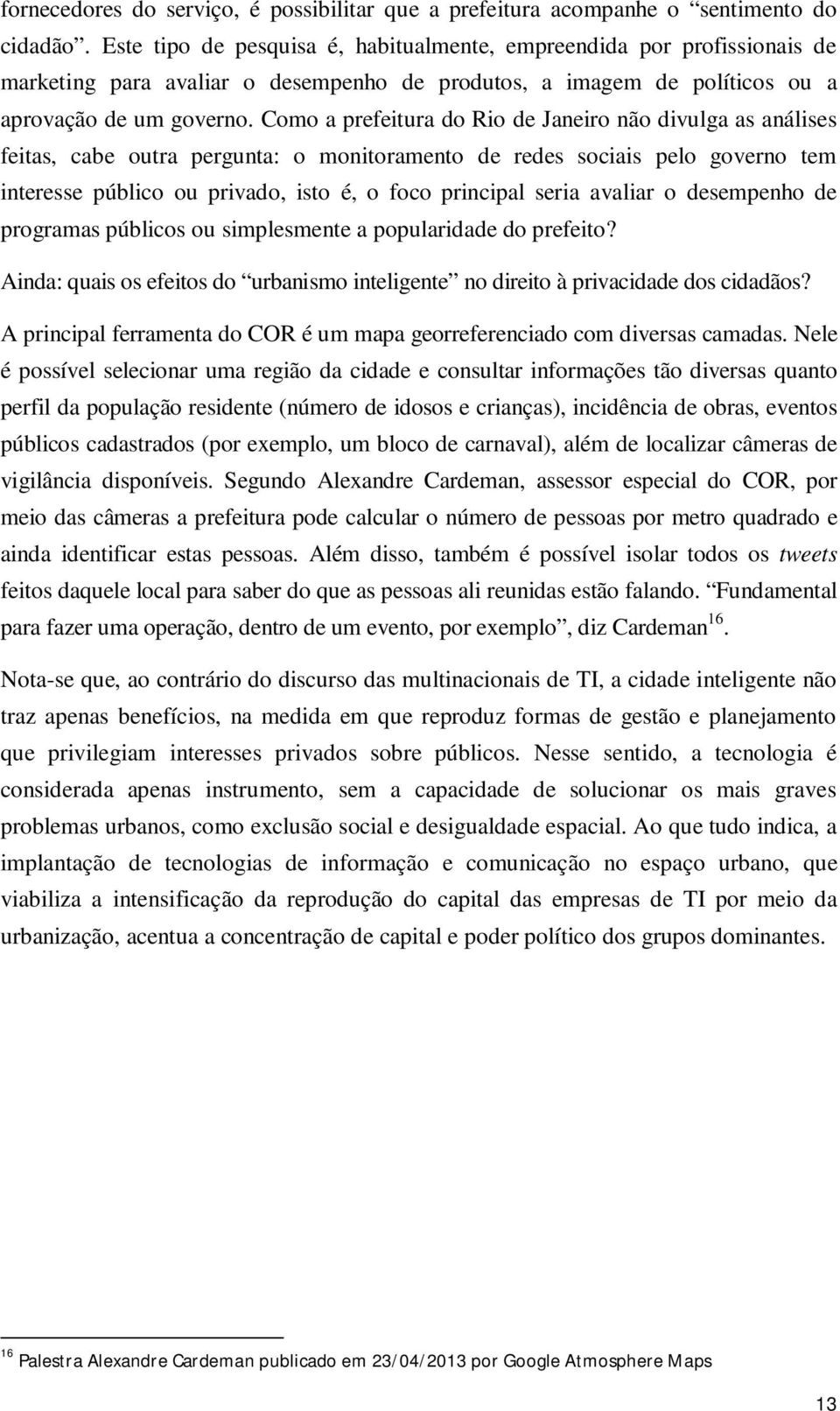 Como a prefeitura do Rio de Janeiro não divulga as análises feitas, cabe outra pergunta: o monitoramento de redes sociais pelo governo tem interesse público ou privado, isto é, o foco principal seria