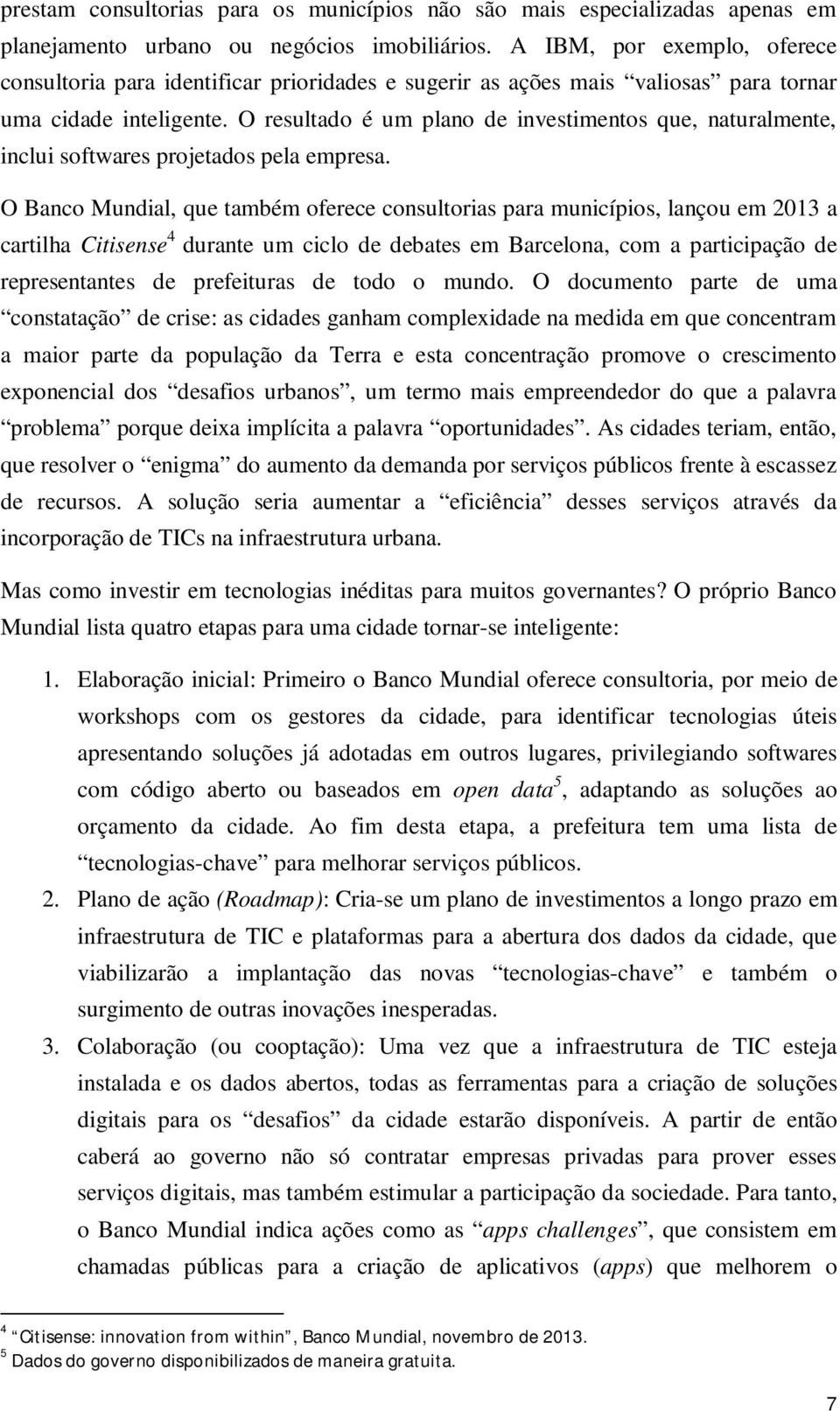 O resultado é um plano de investimentos que, naturalmente, inclui softwares projetados pela empresa.