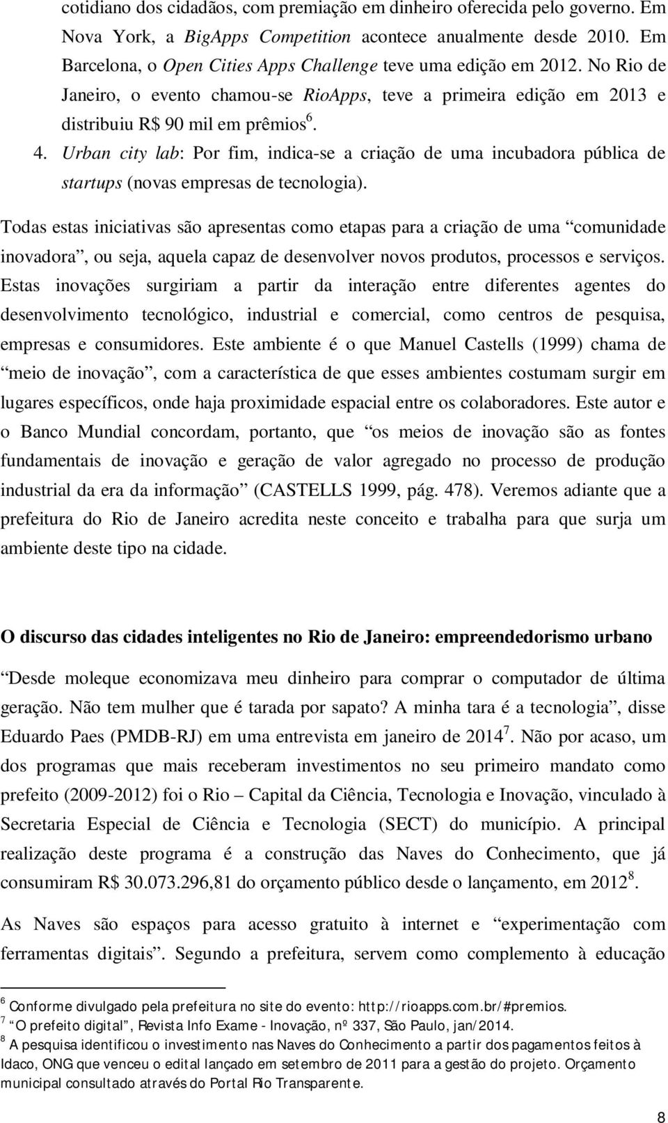 Urban city lab: Por fim, indica-se a criação de uma incubadora pública de startups (novas empresas de tecnologia).