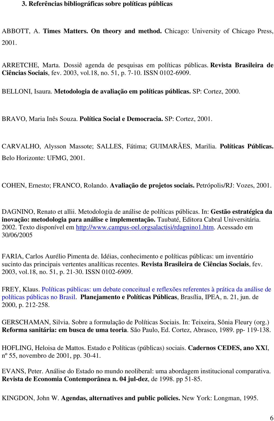 Metodologia de avaliação em políticas públicas. SP: Cortez, 2000. BRAVO, Maria Inês Souza. Política Social e Democracia. SP: Cortez, 2001.