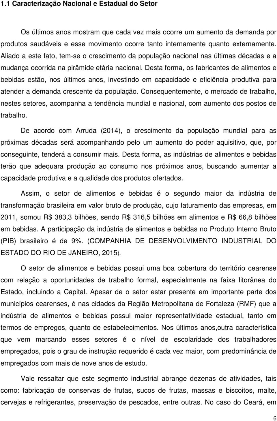 Desta forma, os fabricantes de alimentos e bebidas estão, nos últimos anos, investindo em capacidade e eficiência produtiva para atender a demanda crescente da população.