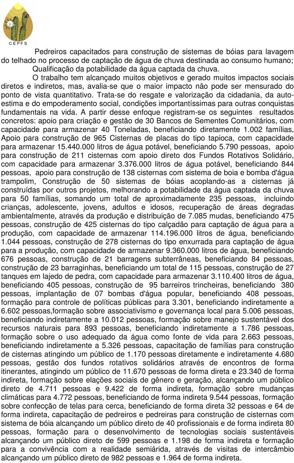 Trata-se do resgate e valorização da cidadania, da autoestima e do empoderamento social, condições importantíssimas para outras conquistas fundamentais na vida.