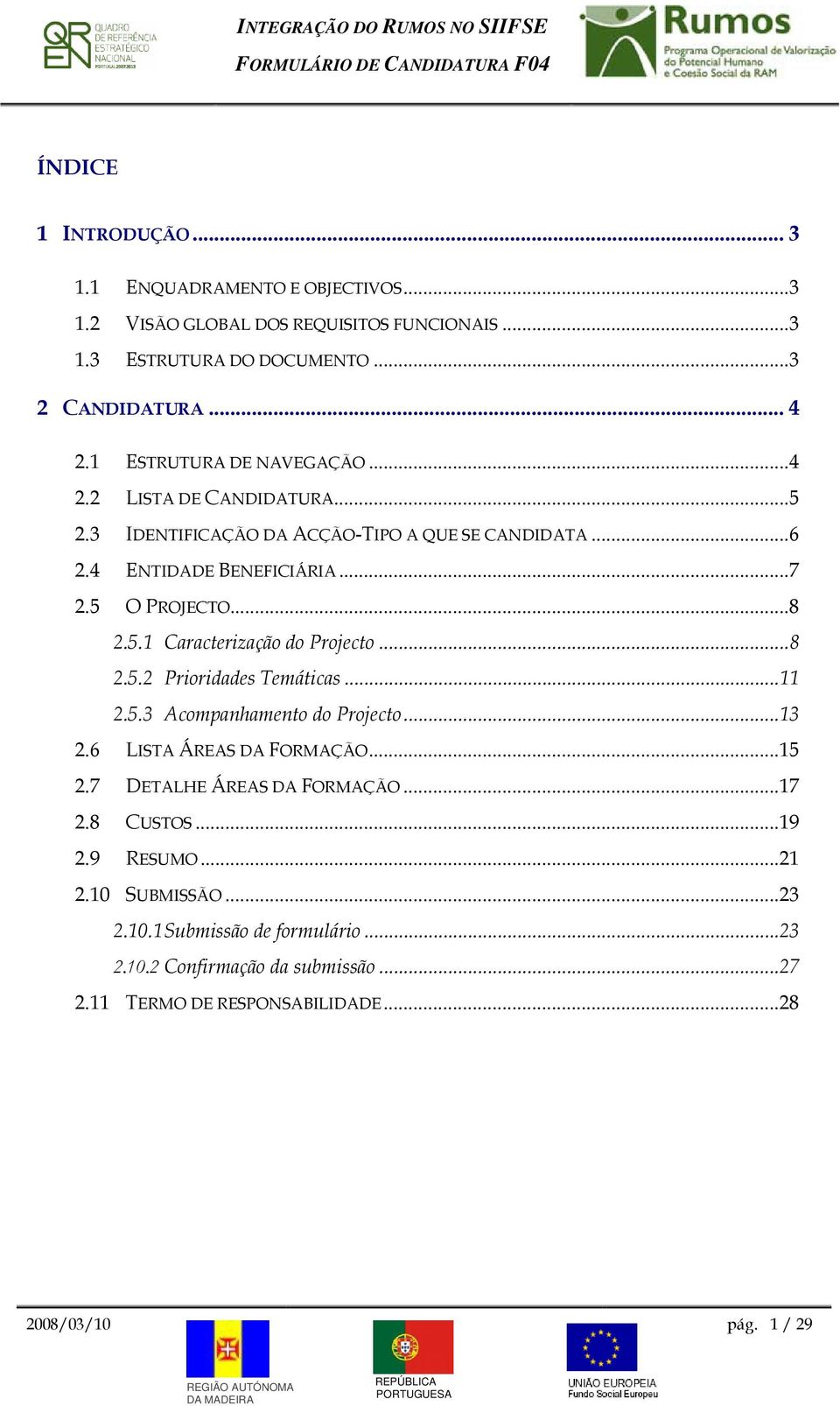 ..8 2.5.2 Prioridades Temáticas...11 2.5.3 Acompanhamento do Projecto...13 2.6 LISTA ÁREAS DA FORMAÇÃO...15 2.7 DETALHE ÁREAS DA FORMAÇÃO...17 2.8 CUSTOS...19 2.9 RESUMO.