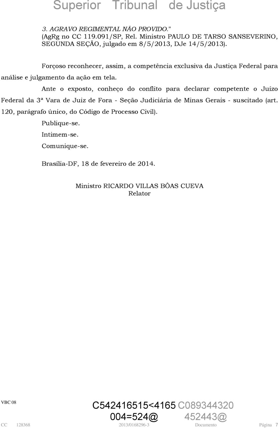 Ante o exposto, conheço do conflito para declarar competente o Juízo Federal da 3ª Vara de Juiz de Fora - Seção Judiciária de Minas Gerais - suscitado (art.