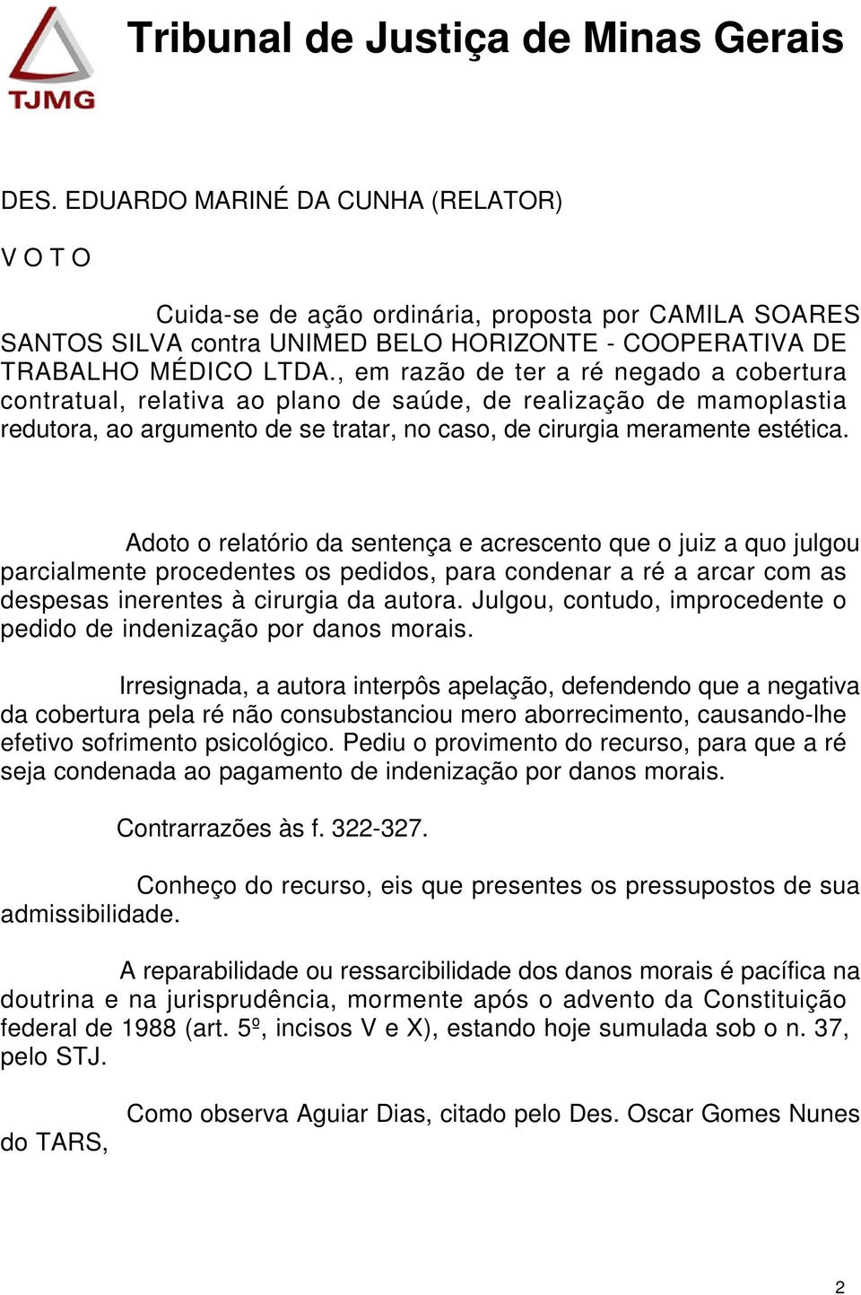 Adoto o relatório da sentença e acrescento que o juiz a quo julgou parcialmente procedentes os pedidos, para condenar a ré a arcar com as despesas inerentes à cirurgia da autora.