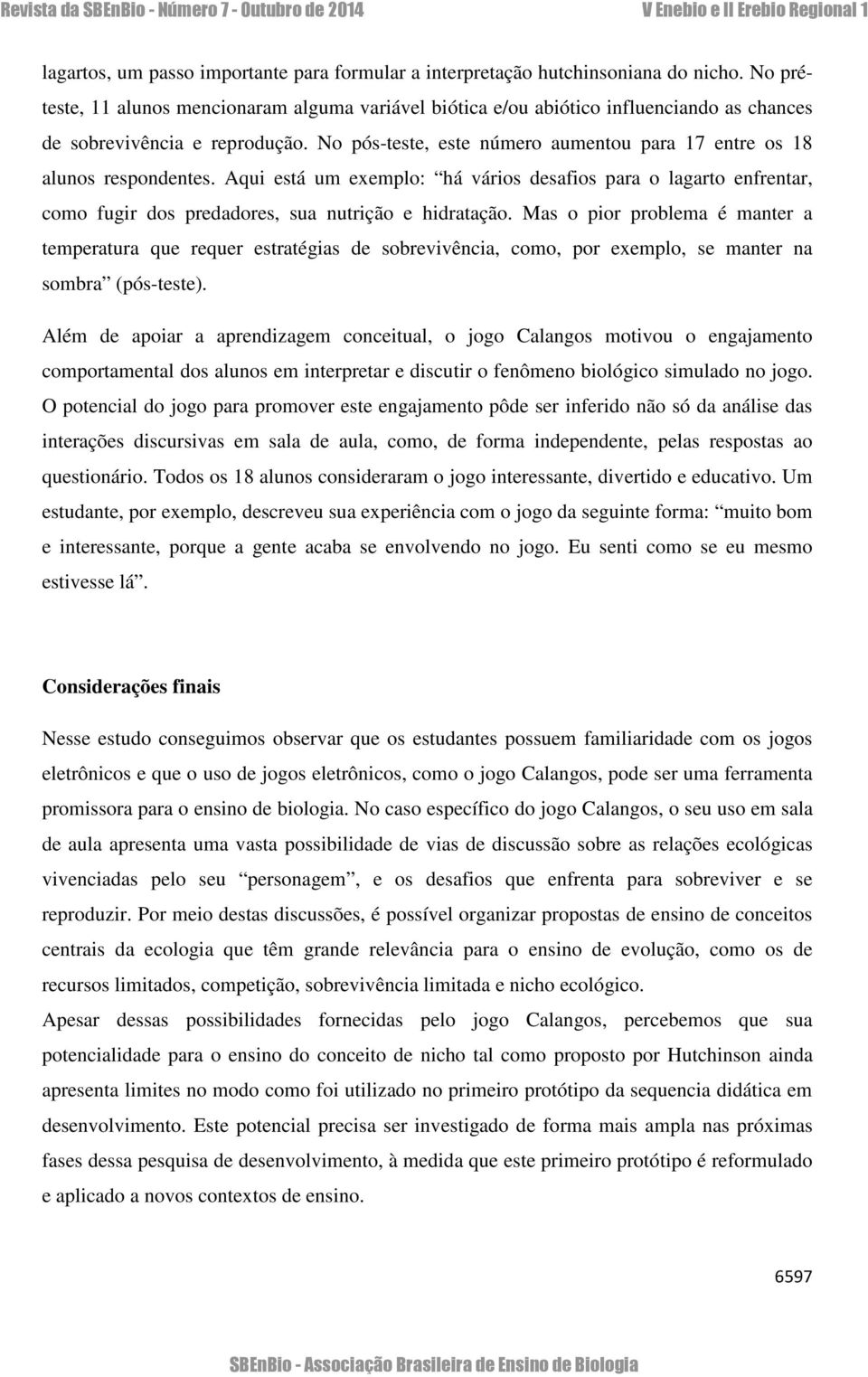 No pós-teste, este número aumentou para 17 entre os 18 alunos respondentes. Aqui está um exemplo: há vários desafios para o lagarto enfrentar, como fugir dos predadores, sua nutrição e hidratação.