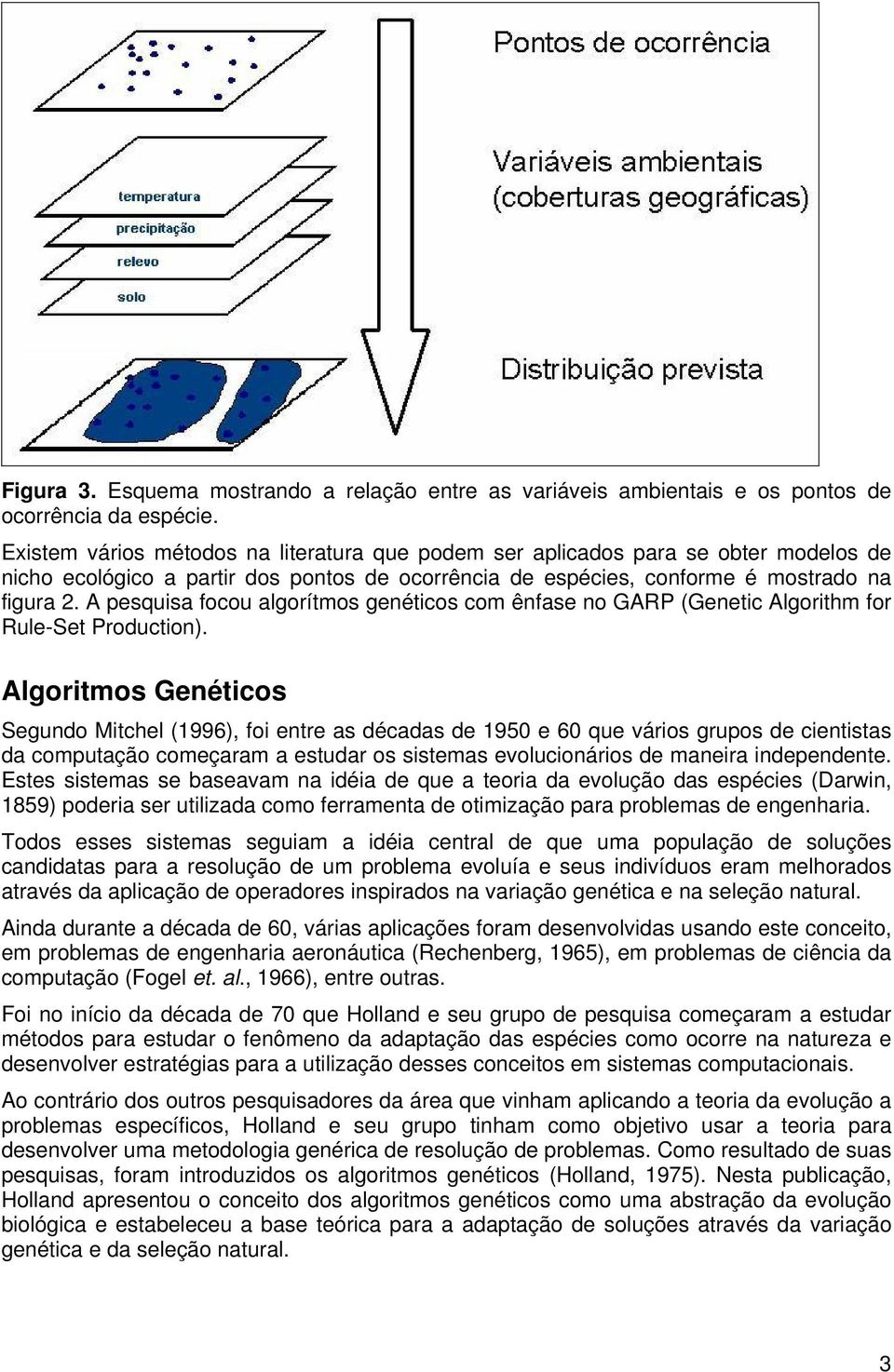 A pesquisa focou algorítmos genéticos com ênfase no GARP (Genetic Algorithm for Rule-Set Production).