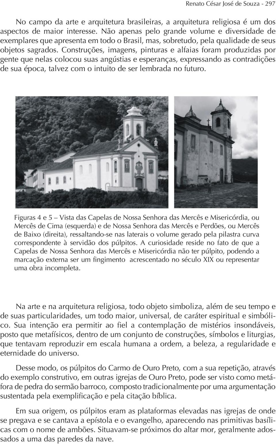 Construções, imagens, pinturas e alfaias foram produzidas por gente que nelas colocou suas angústias e esperanças, expressando as contradições de sua época, talvez com o intuito de ser lembrada no