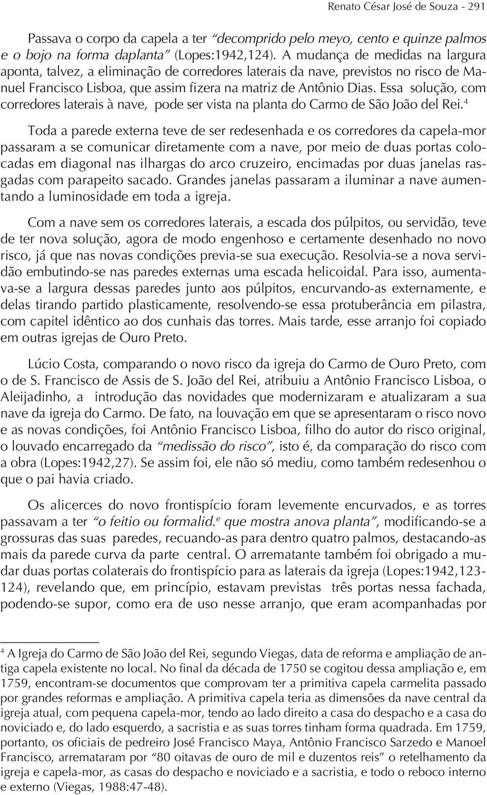 Essa solução, com corredores laterais à nave, pode ser vista na planta do Carmo de São João del Rei.