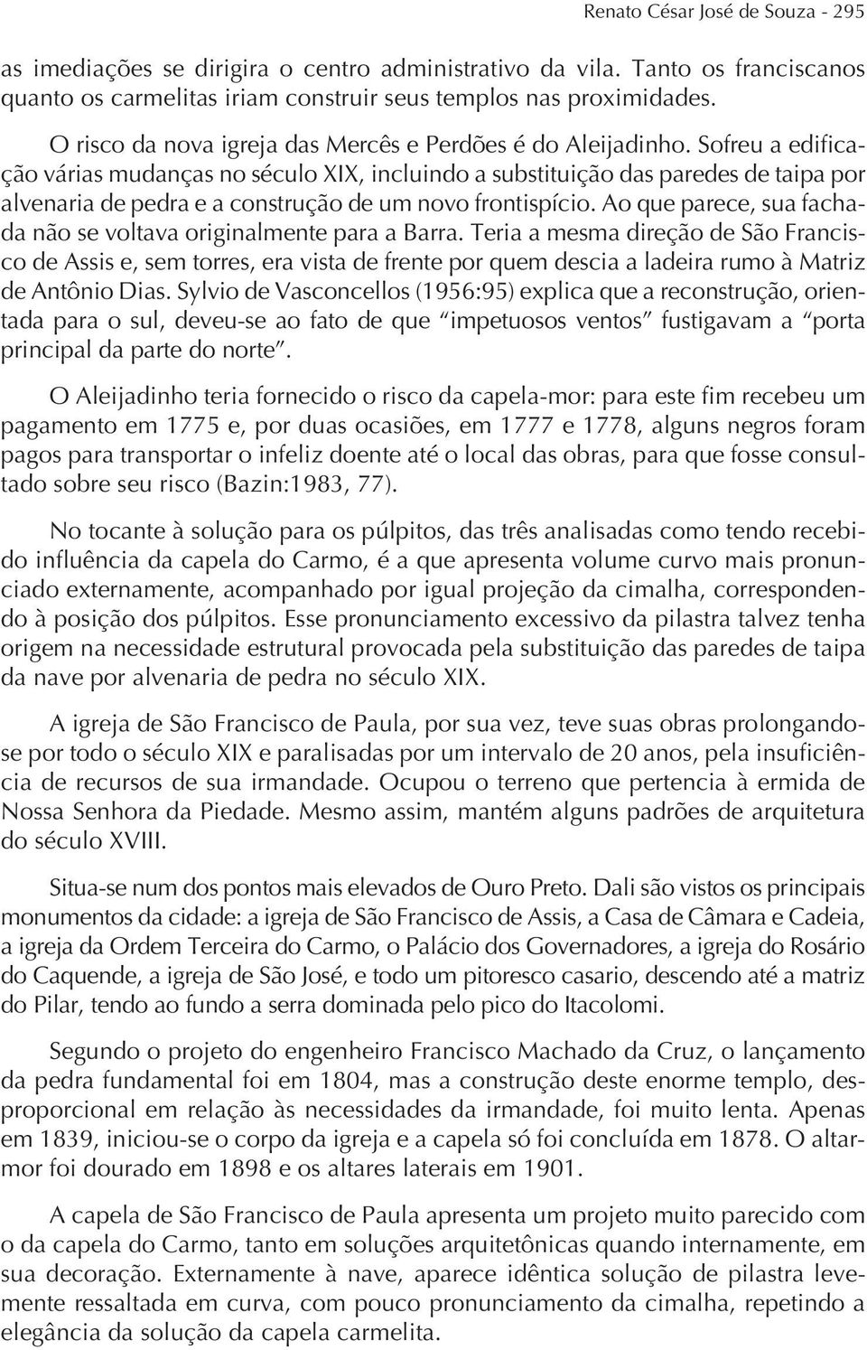 Sofreu a edificação várias mudanças no século XIX, incluindo a substituição das paredes de taipa por alvenaria de pedra e a construção de um novo frontispício.