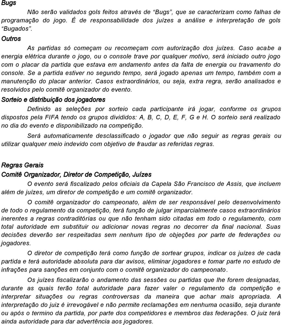 Caso acabe a energia elétrica durante o jogo, ou o console trave por qualquer motivo, será iniciado outro jogo com o placar da partida que estava em andamento antes da falta de energia ou travamento