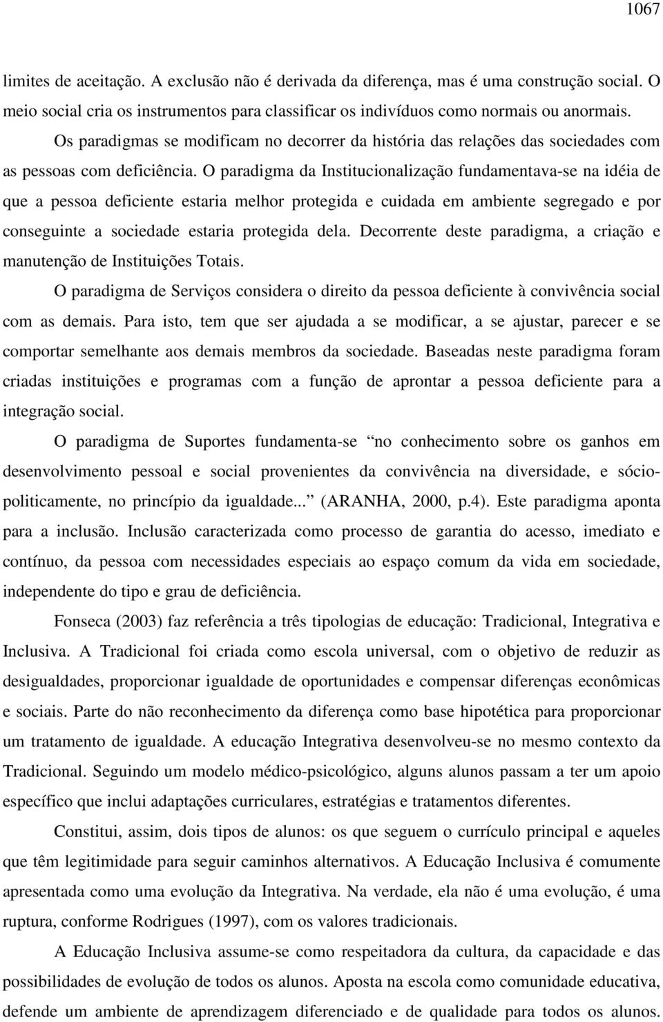 O paradigma da Institucionalização fundamentava-se na idéia de que a pessoa deficiente estaria melhor protegida e cuidada em ambiente segregado e por conseguinte a sociedade estaria protegida dela.