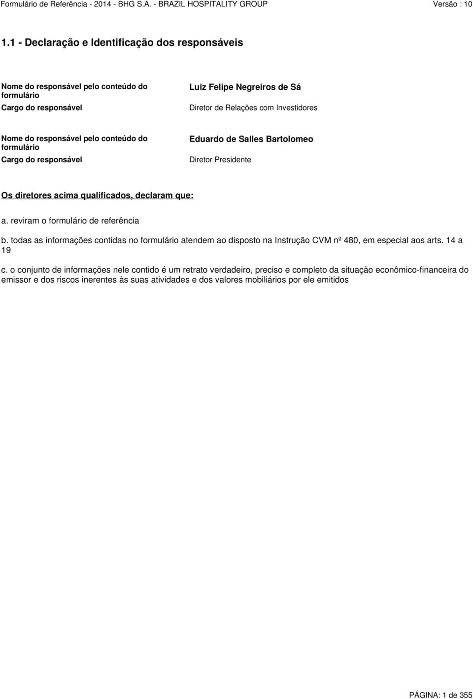 reviram o formulário de referência b. todas as informações contidas no formulário atendem ao disposto na Instrução CVM nº 480, em especial aos arts. 14 a 19 c.