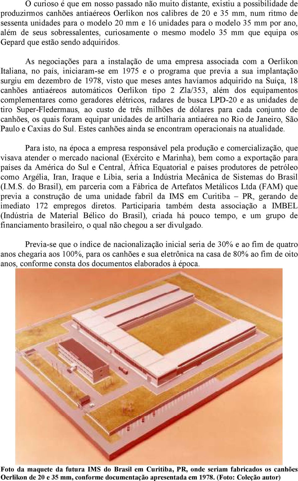 As negociações para a instalação de uma empresa associada com a Oerlikon Italiana, no país, iniciaram-se em 1975 e o programa que previa a sua implantação surgiu em dezembro de 1978, visto que meses