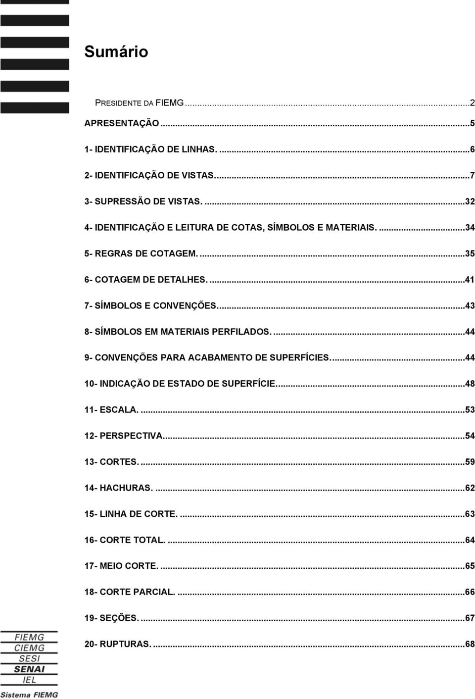 ..43 8- SÍMBOLOS EM MATERIAIS PERFILADOS....44 9- CONVENÇÕES PARA ACABAMENTO DE SUPERFÍCIES...44 10- INDICAÇÃO DE ESTADO DE SUPERFÍCIE...48 11- ESCALA.