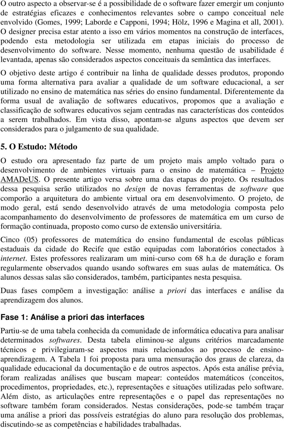 O designer precisa estar atento a isso em vários momentos na construção de interfaces, podendo esta metodologia ser utilizada em etapas iniciais do processo de desenvolvimento do software.