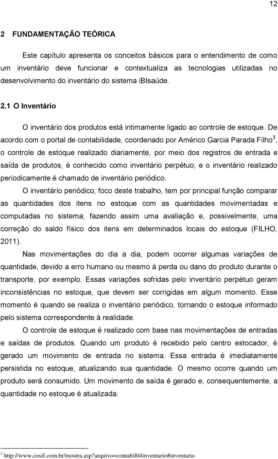 De acordo com o portal de contabilidade, coordenado por Américo Garcia Parada Filho 3, o controle de estoque realizado diariamente, por meio dos registros de entrada e saída de produtos, é conhecido